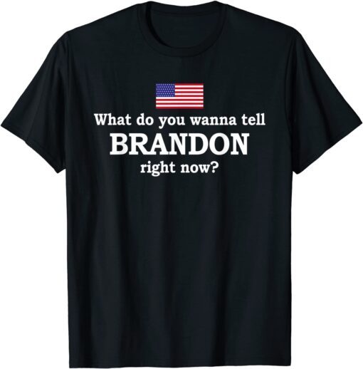 What Do You Wanna Tell Brandon Right Now Tee Shirt