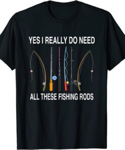 Yes I Really Do Need All These Fishing Rods Tee Shirt