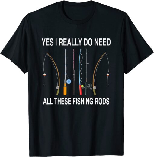 Yes I Really Do Need All These Fishing Rods Tee Shirt