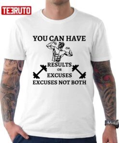You Can Have Results Or Excuses Not Both Tee Shirt