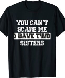 You Can't Scare Me I Have Two Sisters Tee Shirt