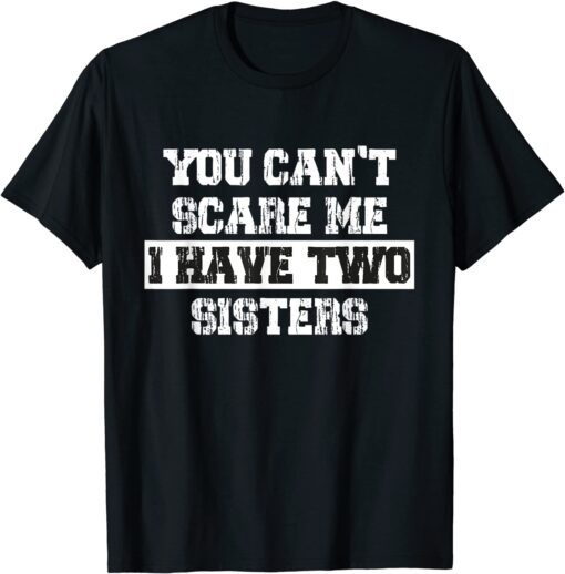 You Can't Scare Me I Have Two Sisters Tee Shirt