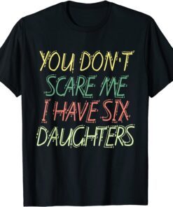 You Don't Scare Me I Have Six Daughters Tee Shirt