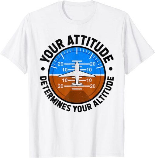 Your Attitude Determines Your Altitude Pilot Airplane Lover Tee Shirt