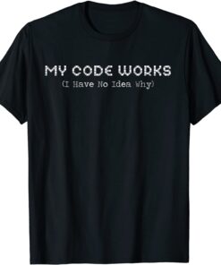 rogrammer My Code Works I Have No Idea Why Coding Tee Shirt