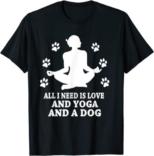 All I Need Is Love And Yoga And A Dog T-Shirt