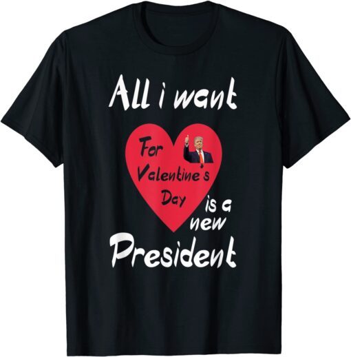 All I Want For My Valentine's Day Is A New President Tee Shirt