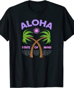 Aloha State Of Mind - Aloha HAWAII - Feel the Aloha Spirit! Tee Shirt