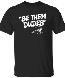 Be Them Dudes New Tee Shirt