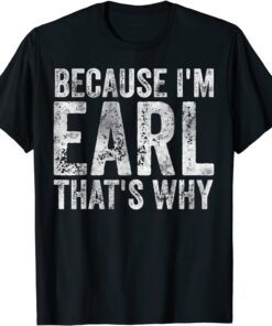 Because I'm Earl That's Why Tee Shirt