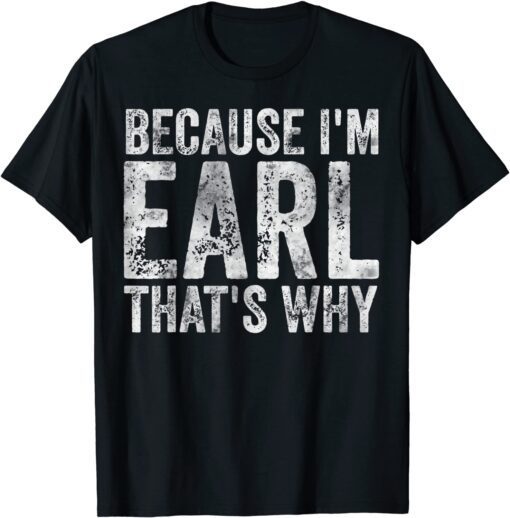 Because I'm Earl That's Why Tee Shirt