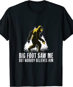 Bigfoot Saw Me But Nobody Believes Him Tee Shirt