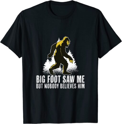 Bigfoot Saw Me But Nobody Believes Him Tee Shirt