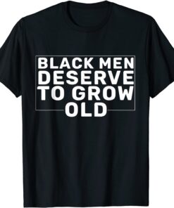 Black Men Deserve To Grow Old Tee Shirt