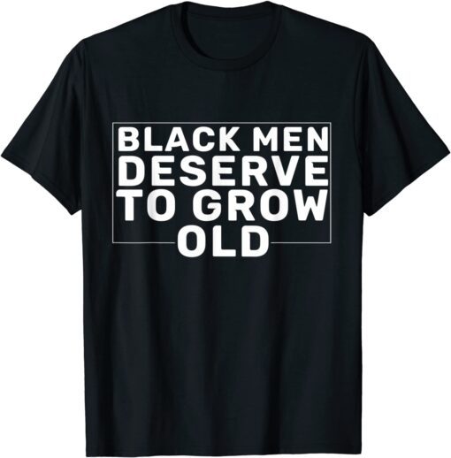 Black Men Deserve To Grow Old Tee Shirt