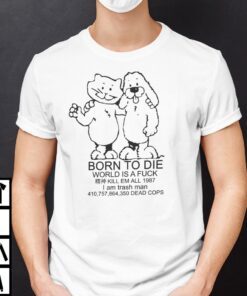 Born To Die World Is A Fuck Meme Dog And Cat Tee Shirt