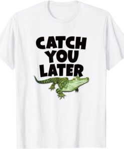 CATCH YOU LATER ALLIGATOR Tee Shirt