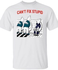 Can’t Fix Stupid Tee Shirt