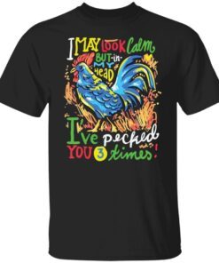 Chicken I May Look Calm But In My Head I’ve Pecked You 3 Times Tee shirt