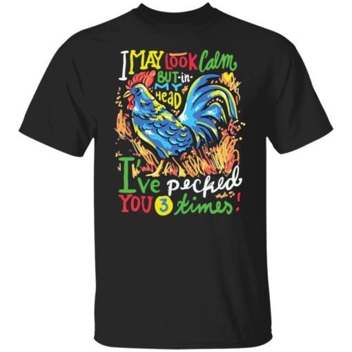 Chicken I May Look Calm But In My Head I’ve Pecked You 3 Times Tee shirt