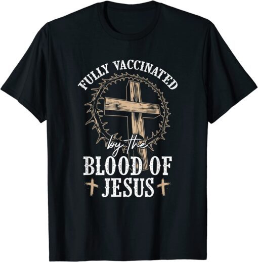 Christian Jesus Lover Fully Vaccinated By The Blood Of Jesus Tee Shirt