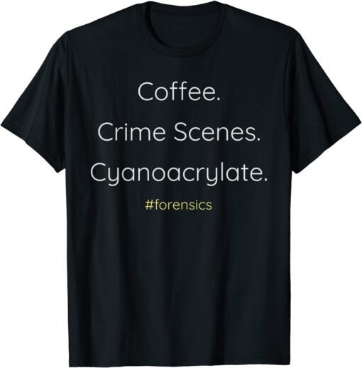 Coffee. Crime Scenes. Cyanoacrylate. CSI Themed Tee Shirt