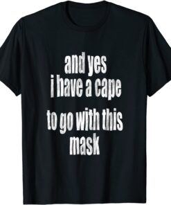 Covid Mask And Yes I Have A Cape To Go With This Mask Tee Shirt