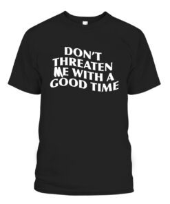 DON’T THREATEN ME WITH A GOOD TIME Tee Shirt