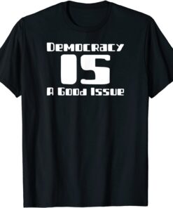 Democracy IS a Good Issue Tee Shirt