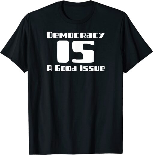 Democracy IS a Good Issue Tee Shirt