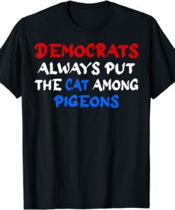 Democrats Always Put The Cat Among The Pigeons Idiom Tee Shirt