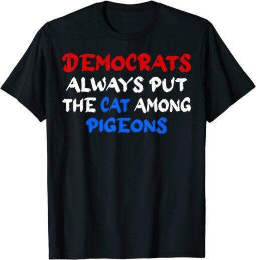 Democrats Always Put The Cat Among The Pigeons Idiom Tee Shirt