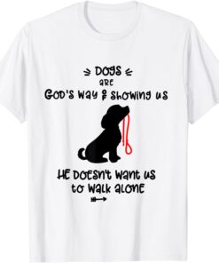 Dog's are God's Way Of Telling Us we Dont Have to Walk Alone Tee Shirt