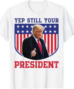 Donald Trump Yep Trump Still My President Tee Shirt