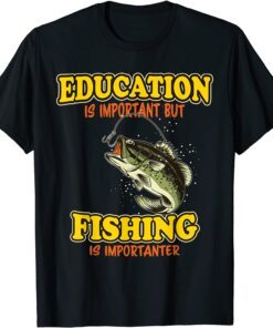 Education Is Important But Fishing Is Importanter Fisherman Tee Shirt