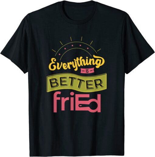 Everything is Better friEd Color T-Shirt