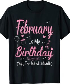 February Is My Birthday Month Yep The Whole Month Girl T-Shirt