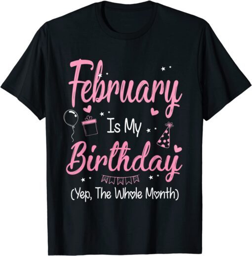 February Is My Birthday Month Yep The Whole Month Girl T-Shirt