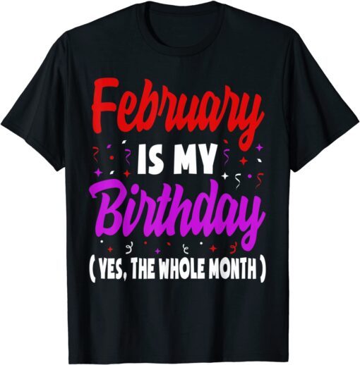 February Is My Birthday The Whole Month February Birthday Tee Shirt