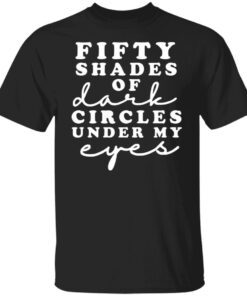 Fifty Shades Of Dark Circle Under My Eyes Tee Shirt