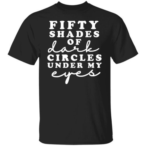 Fifty Shades Of Dark Circle Under My Eyes Tee Shirt