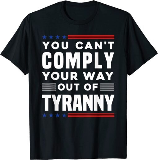 Freedom Quote You Cannot Comply Your Way Out Of Tyranny Tee Shirt
