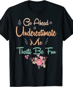 Go Ahead Underestimate Me That'll Be Fun Tee Shirt