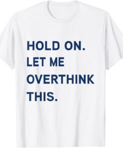Hang On. Let me overthink this. Tee Shirt
