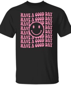 Have A Good Day Tee shirt