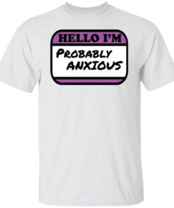Hello I’m Probably Anxious Tee shirt