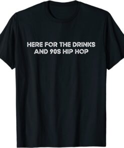 Here For The Drinks And 90s Hip Hop Tee Shirt
