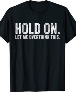 Hold On Let Me Overthink This Sarcastic Distressed Tee Shirt