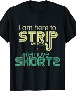 I Am Here to Strip Wires and Remove Shorts Tee Shirt