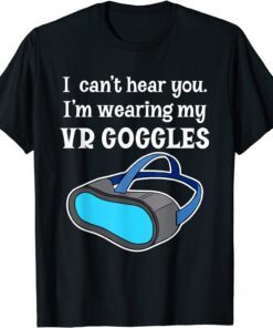 I Can't Hear You I'm Wearing My VR Goggles for Gamer Tee Shirt
